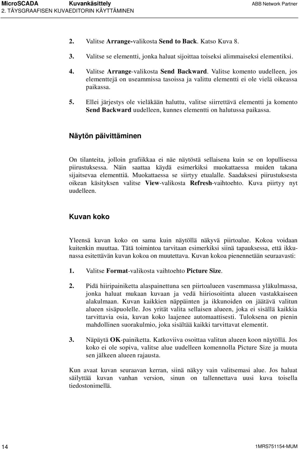 Valitse komento uudelleen, jos elementtejä on useammissa tasoissa ja valittu elementti ei ole vielä oikeassa paikassa. 5.