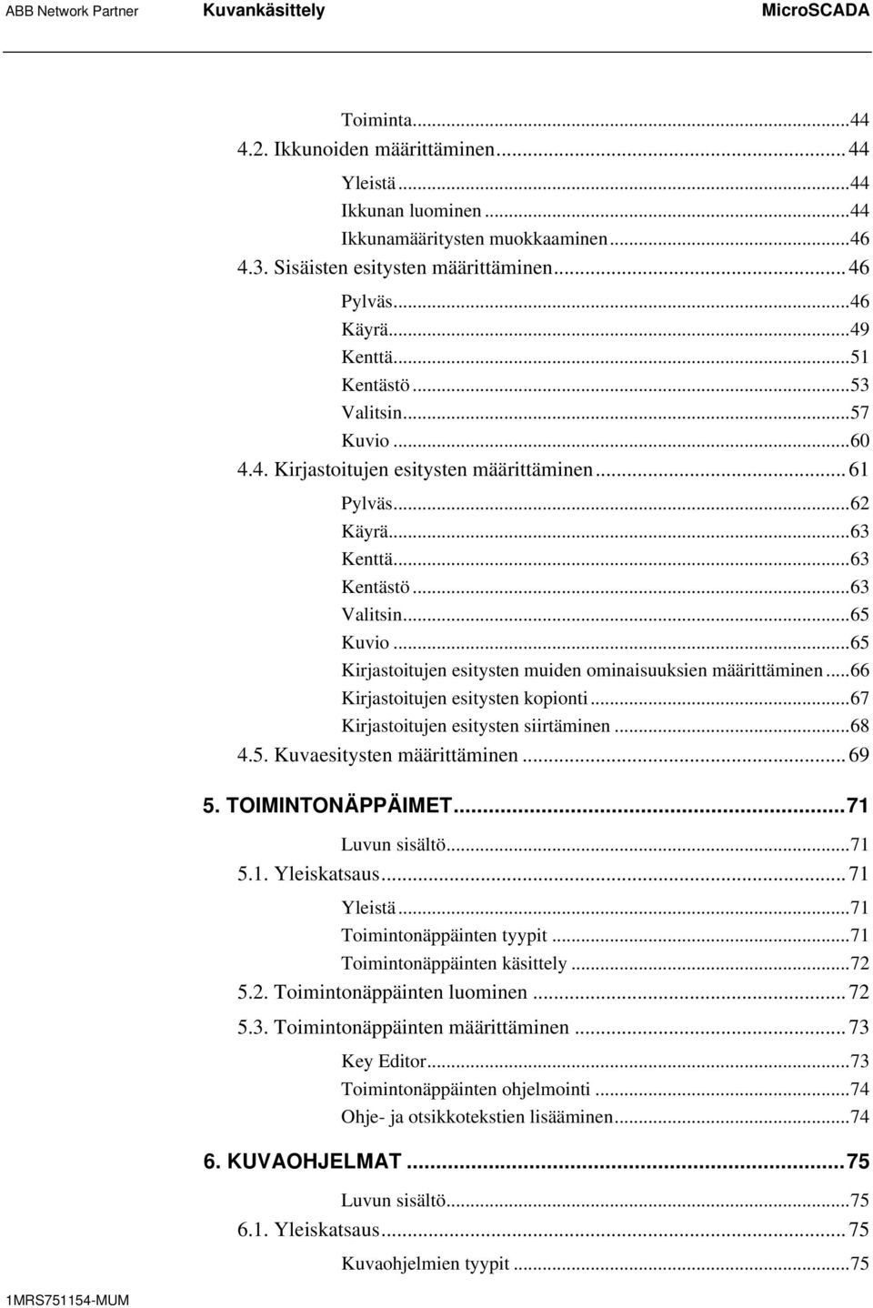 ..63 Kentästö...63 Valitsin...65 Kuvio...65 Kirjastoitujen esitysten muiden ominaisuuksien määrittäminen...66 Kirjastoitujen esitysten kopionti...67 Kirjastoitujen esitysten siirtäminen...68 4.5. Kuvaesitysten määrittäminen.