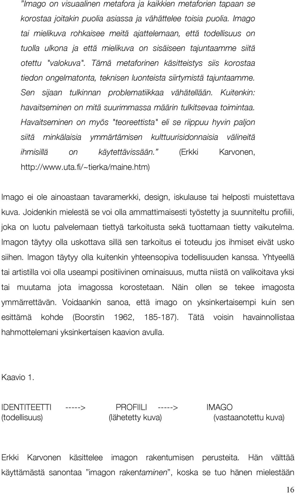 Tämä metaforinen käsitteistys siis korostaa tiedon ongelmatonta, teknisen luonteista siirtymistä tajuntaamme. Sen sijaan tulkinnan problematiikkaa vähätellään.