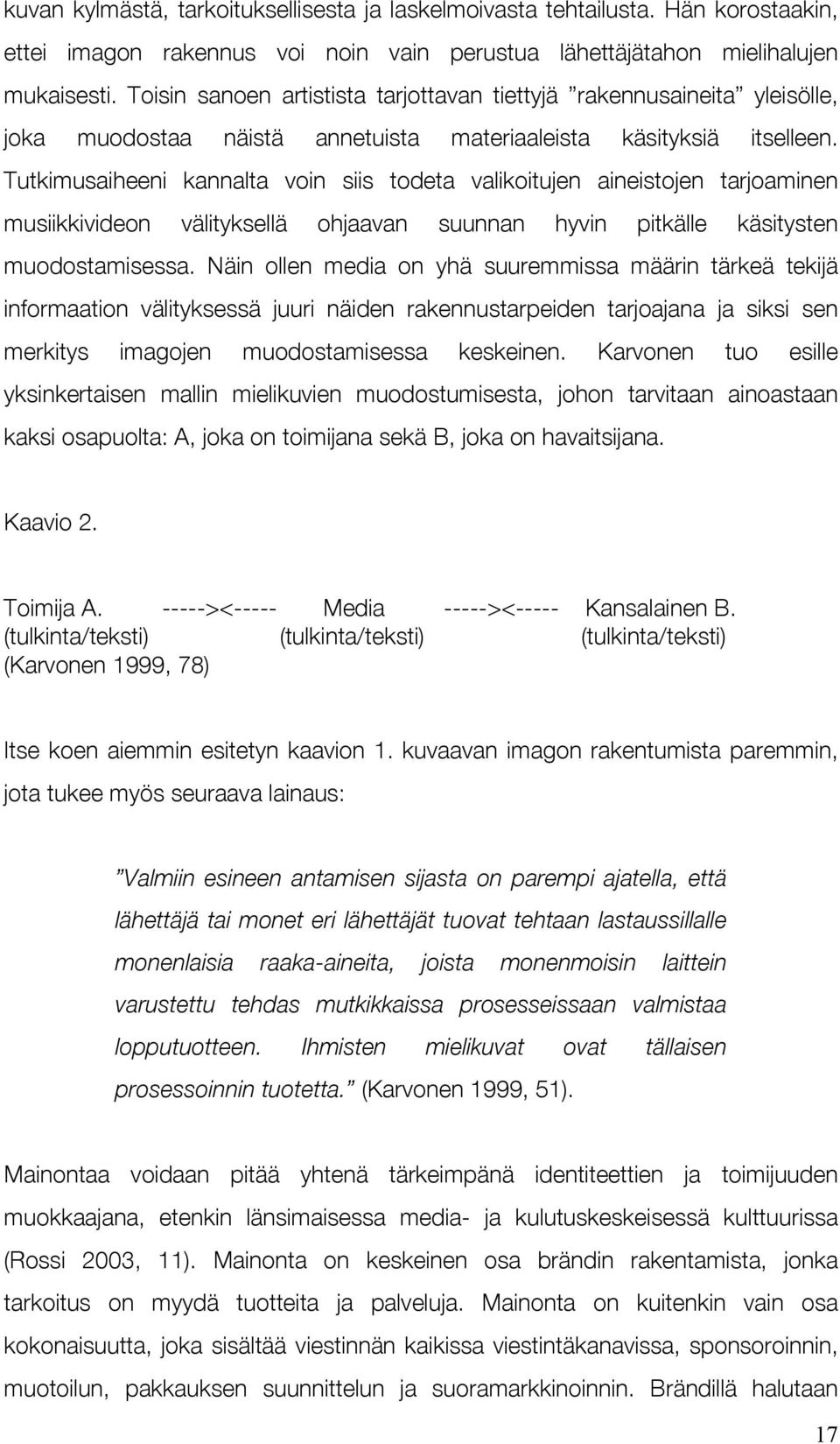 Tutkimusaiheeni kannalta voin siis todeta valikoitujen aineistojen tarjoaminen musiikkivideon välityksellä ohjaavan suunnan hyvin pitkälle käsitysten muodostamisessa.