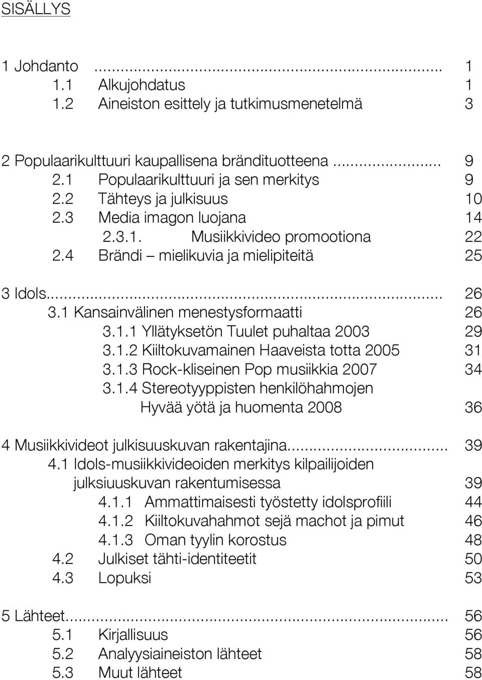 1.2 Kiiltokuvamainen Haaveista totta 2005 31 3.1.3 Rock-kliseinen Pop musiikkia 2007 34 3.1.4 Stereotyyppisten henkilöhahmojen Hyvää yötä ja huomenta 2008 36 4 Musiikkivideot julkisuuskuvan rakentajina.