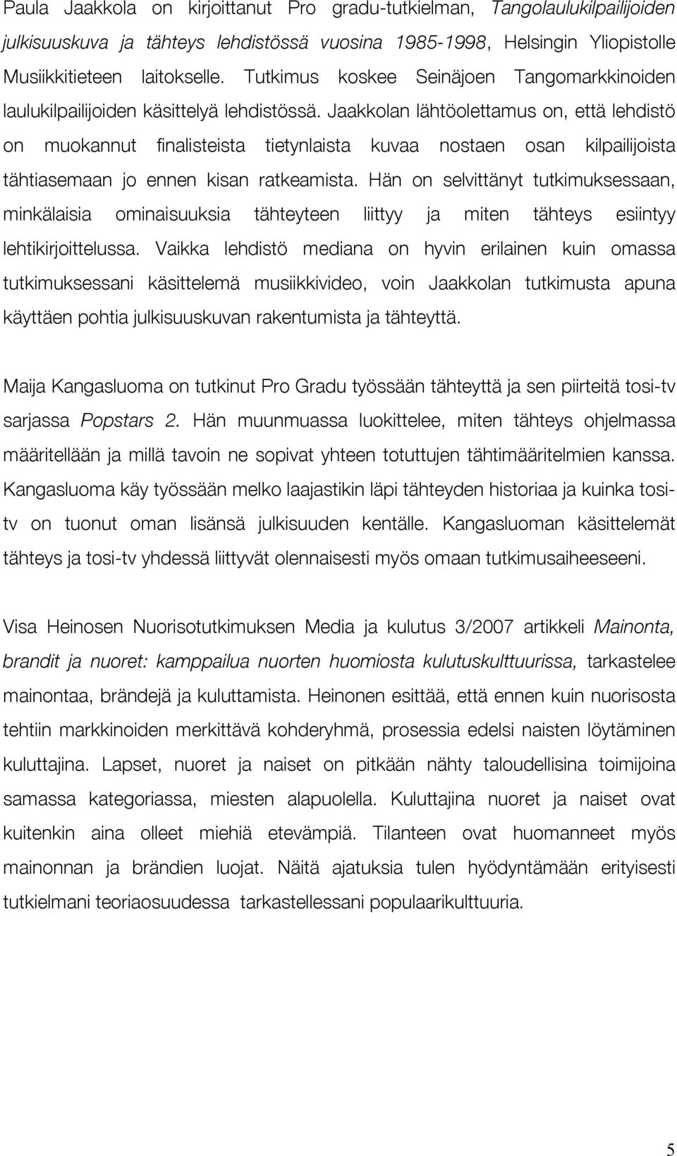 Jaakkolan lähtöolettamus on, että lehdistö on muokannut finalisteista tietynlaista kuvaa nostaen osan kilpailijoista tähtiasemaan jo ennen kisan ratkeamista.