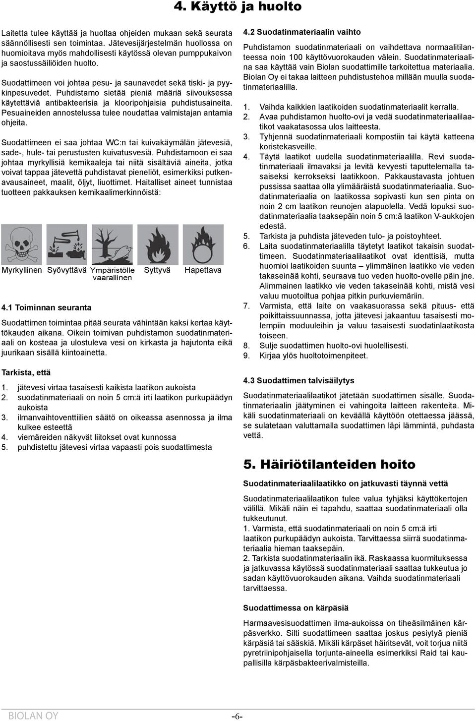 Puhdistamo sietää pieniä määriä siivouksessa käytettäviä antibakteerisia ja klooripohjaisia puhdistusaineita. Pesuaineiden annostelussa tulee noudattaa valmistajan antamia ohjeita.