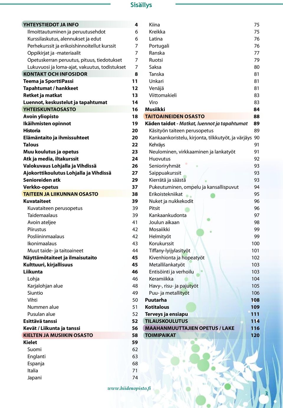 tapahtumat 14 YHTEISKUNTAOSASTO 16 Avoin yliopisto 18 Ikäihmisten opinnot 19 Historia 20 Elämäntaito ja ihmissuhteet 20 Talous 22 Muu koulutus ja opetus 23 Atk ja media, iltakurssit 24 Valokuvaus