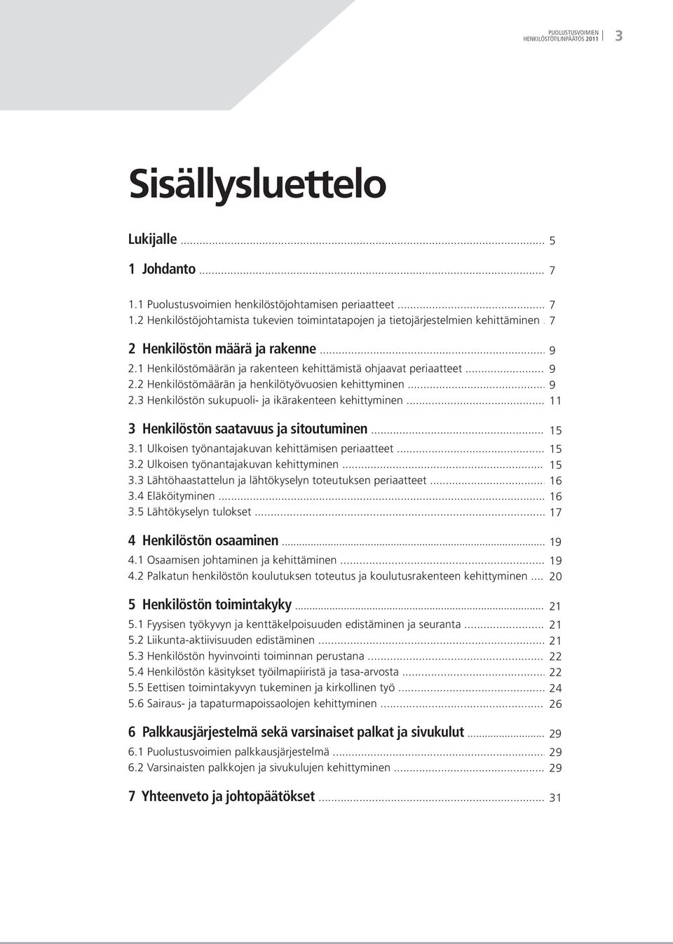 .. 11 3 Henkilöstön saatavuus ja sitoutuminen... 3.1 Ulkoisen työnantajakuvan kehittämisen periaatteet... 15 3.2 Ulkoisen työnantajakuvan kehittyminen... 15 3.3 Lähtöhaastattelun ja lähtökyselyn toteutuksen periaatteet.