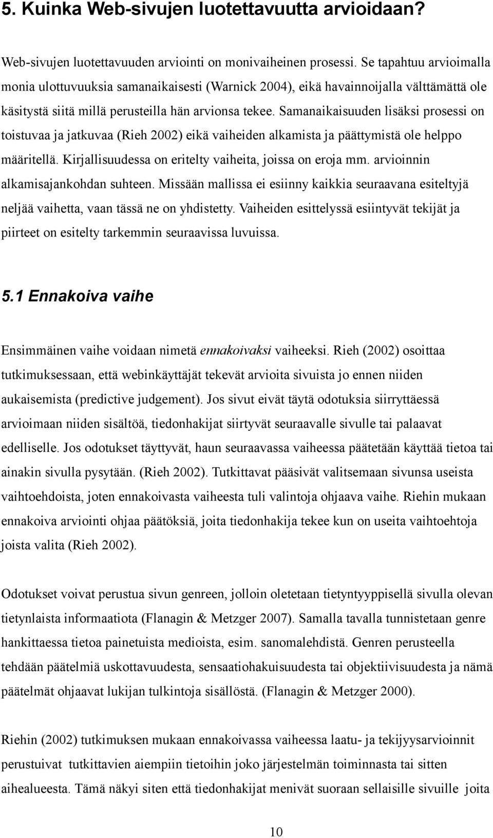 Samanaikaisuuden lisäksi prosessi on toistuvaa ja jatkuvaa (Rieh 2002) eikä vaiheiden alkamista ja päättymistä ole helppo määritellä. Kirjallisuudessa on eritelty vaiheita, joissa on eroja mm.