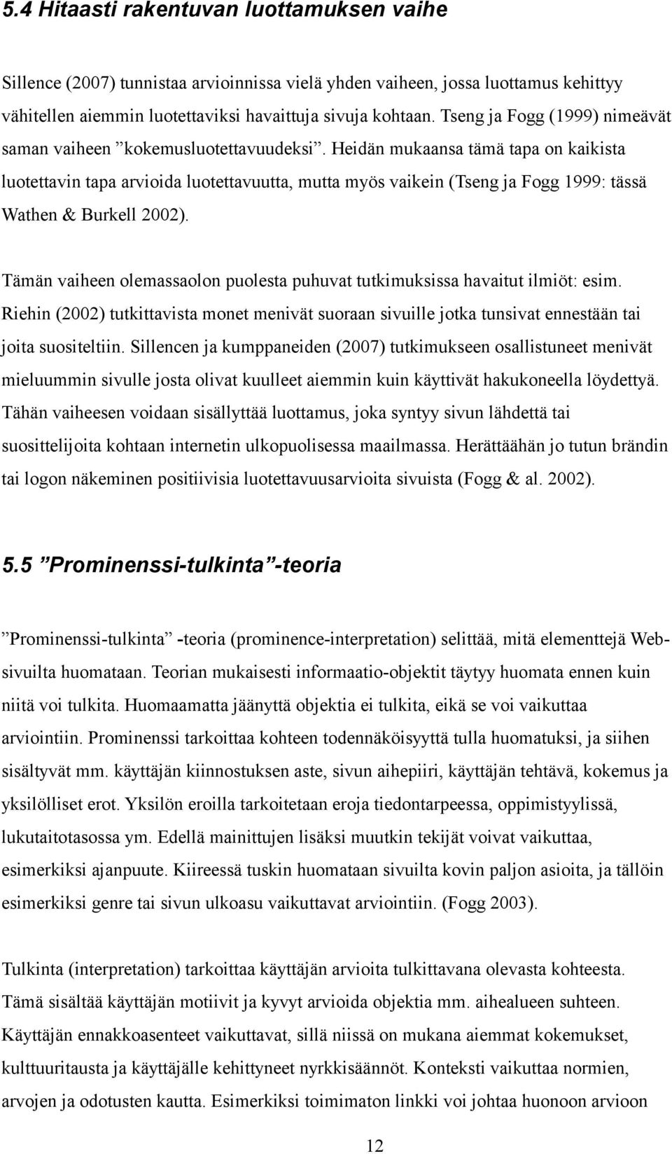 Heidän mukaansa tämä tapa on kaikista luotettavin tapa arvioida luotettavuutta, mutta myös vaikein (Tseng ja Fogg 1999: tässä Wathen & Burkell 2002).