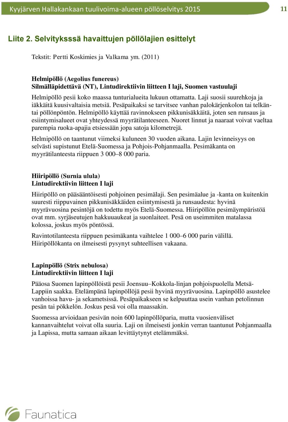 Laji suosii suurehkoja ja iäkkäitä kuusivaltaisia metsiä. Pesäpaikaksi se tarvitsee vanhan palokärjenkolon tai telkäntai pöllönpöntön.