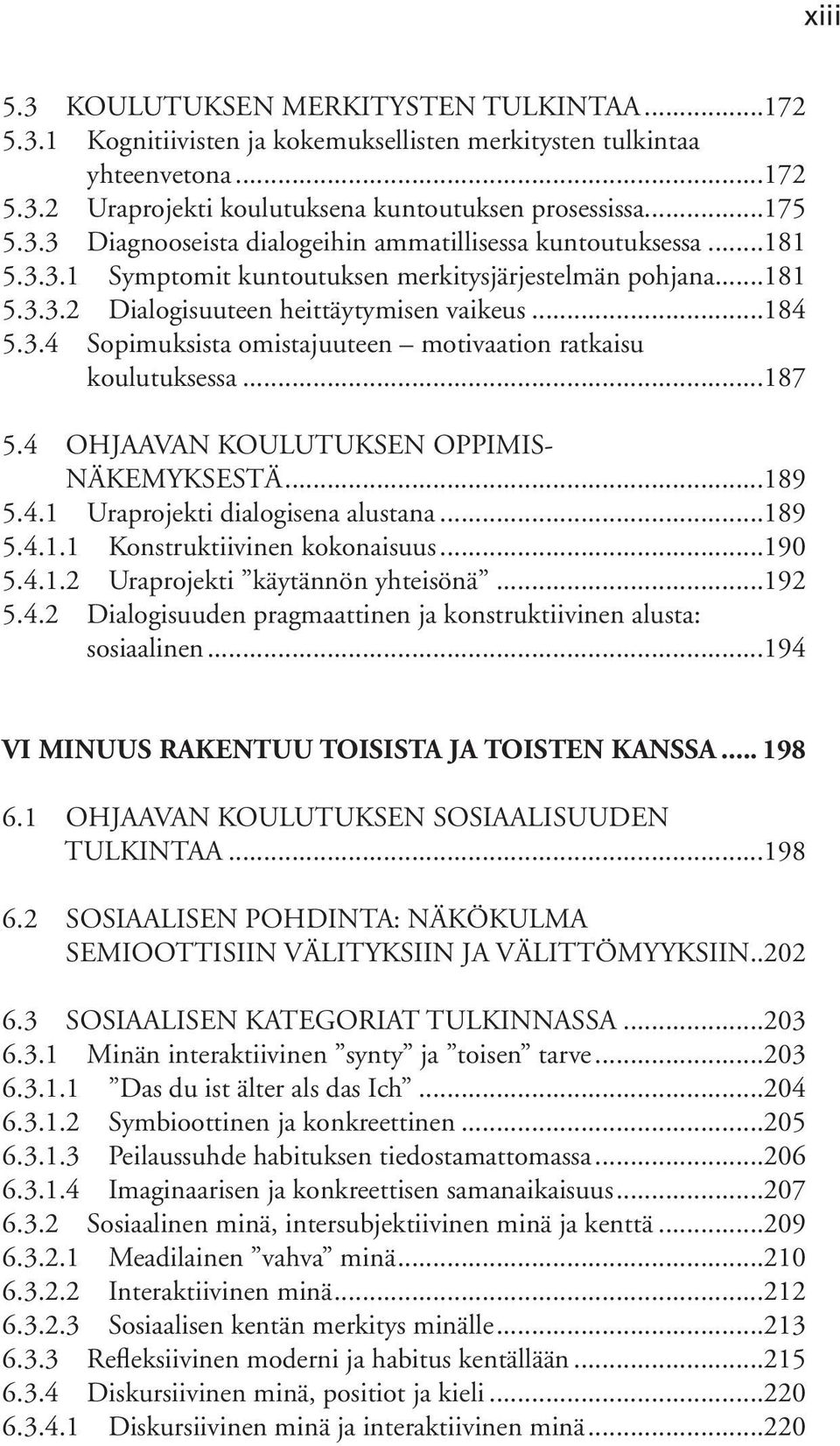 4 OHJAAVAN KOULUTUKSEN OPPIMIS- NÄKEMYKSESTÄ...189 5.4.1 Uraprojekti dialogisena alustana...189 5.4.1.1 Konstruktiivinen kokonaisuus...190 5.4.1.2 Uraprojekti käytännön yhteisönä...192 5.4.2 Dialogisuuden pragmaattinen ja konstruktiivinen alusta: sosiaalinen.