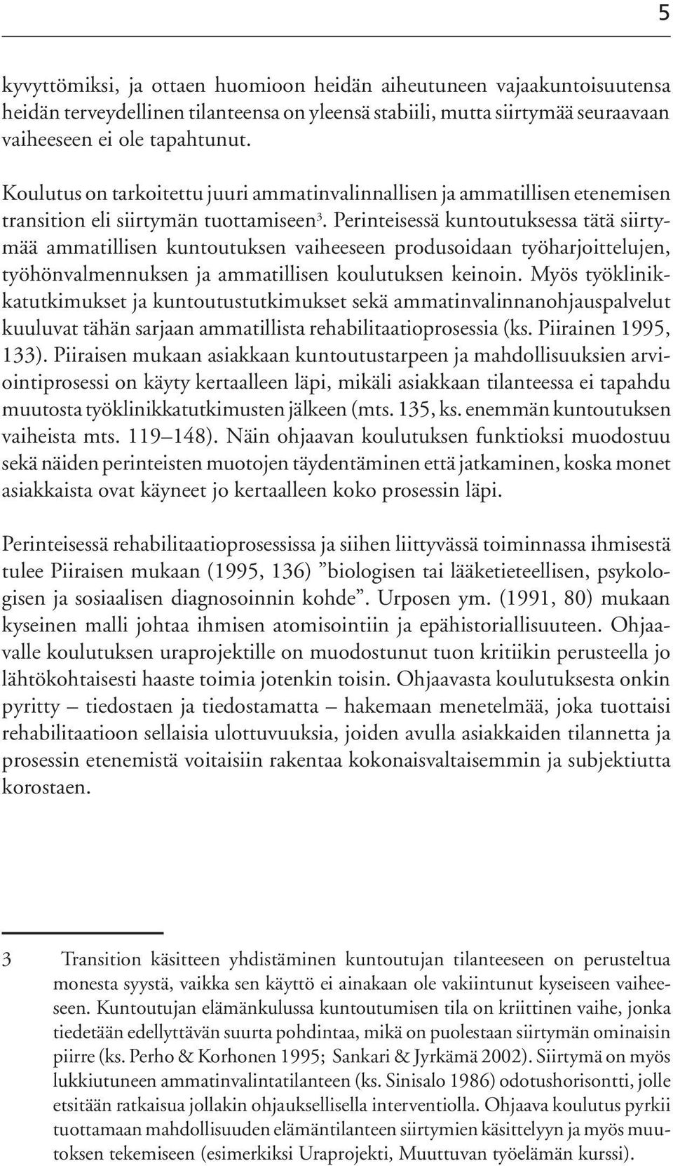 Perinteisessä kuntoutuksessa tätä siirtymää ammatillisen kuntoutuksen vaiheeseen produsoidaan työharjoittelujen, työhönvalmennuksen ja ammatillisen koulutuksen keinoin.