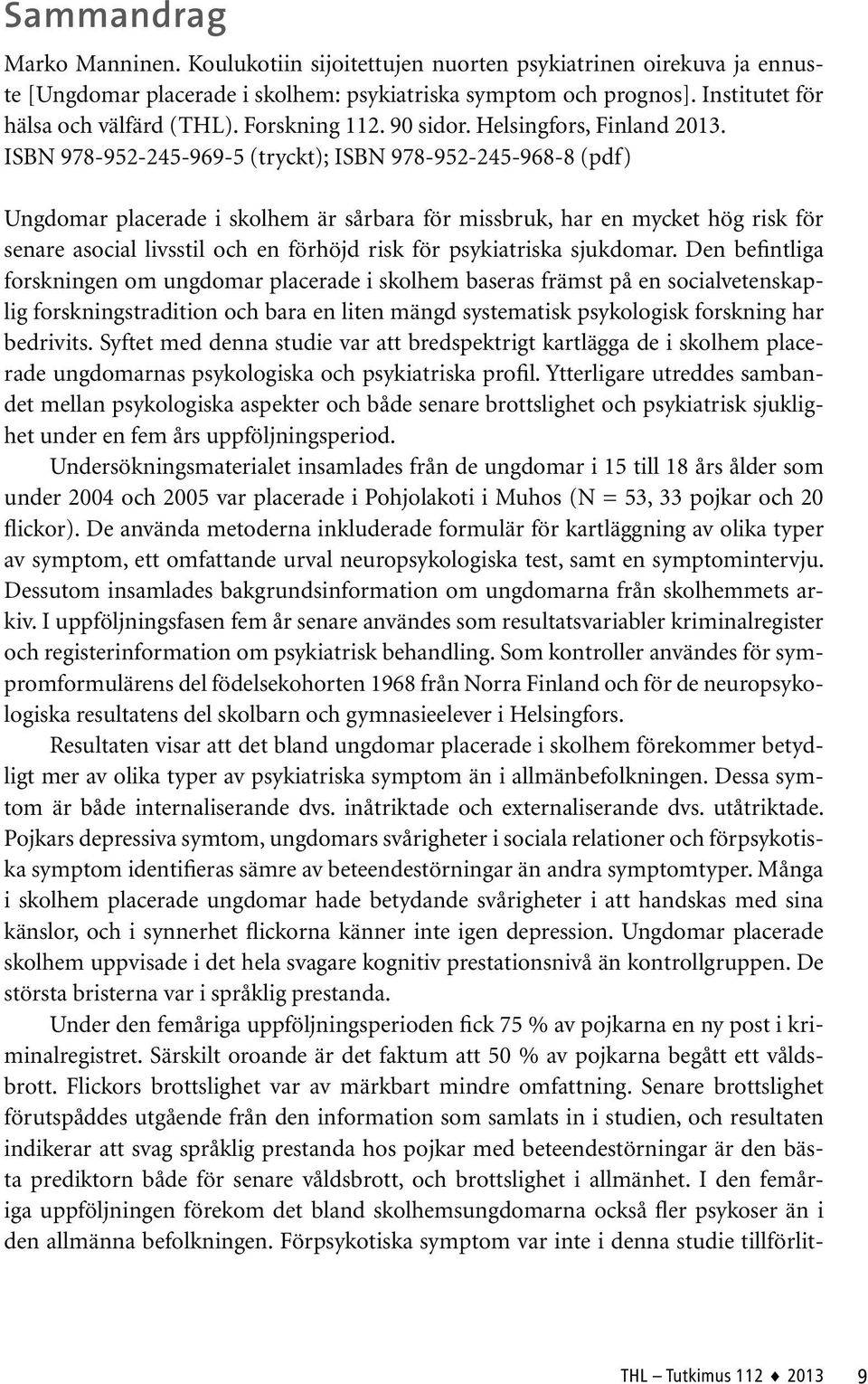 ISBN 978-952-245-969-5 (tryckt); ISBN 978-952-245-968-8 (pdf) Ungdomar placerade i skolhem är sårbara för missbruk, har en mycket hög risk för senare asocial livsstil och en förhöjd risk för