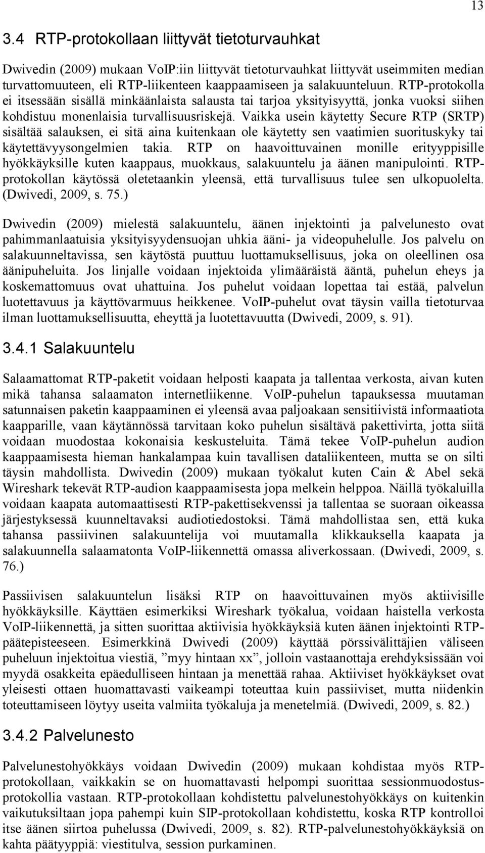 Vaikka usein käytetty Secure RTP (SRTP) sisältää salauksen, ei sitä aina kuitenkaan ole käytetty sen vaatimien suorituskyky tai käytettävyysongelmien takia.