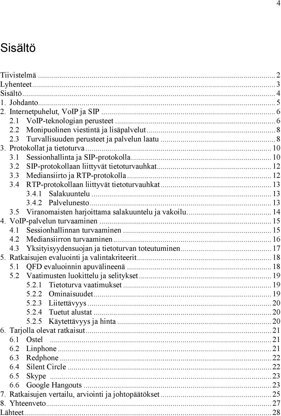 3 Mediansiirto ja RTP-protokolla... 12 3.4 RTP-protokollaan liittyvät tietoturvauhkat... 13 3.4.1 Salakuuntelu... 13 3.4.2 Palvelunesto... 13 3.5 Viranomaisten harjoittama salakuuntelu ja vakoilu.