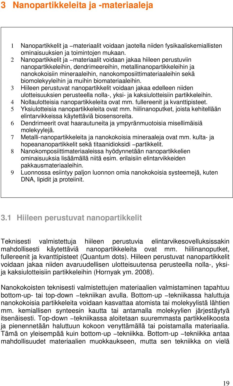 biomolekyyleihin ja muihin biomateriaaleihin. 3 Hiileen perustuvat nanopartikkelit voidaan jakaa edelleen niiden ulotteisuuksien perusteella nolla-, yksi- ja kaksiulotteisiin partikkeleihin.