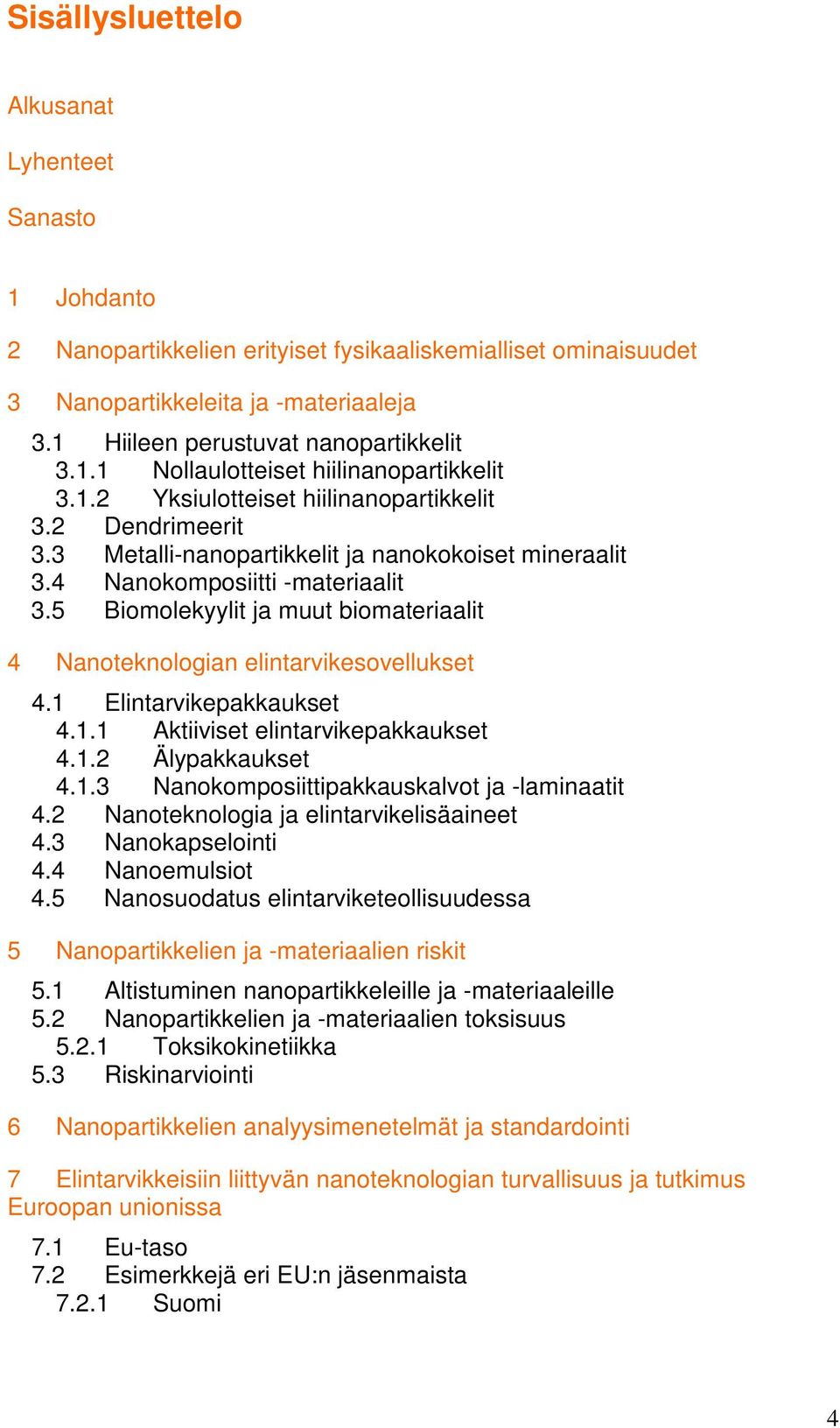 5 Biomolekyylit ja muut biomateriaalit 4 Nanoteknologian elintarvikesovellukset 4.1 Elintarvikepakkaukset 4.1.1 Aktiiviset elintarvikepakkaukset 4.1.2 Älypakkaukset 4.1.3 Nanokomposiittipakkauskalvot ja -laminaatit 4.