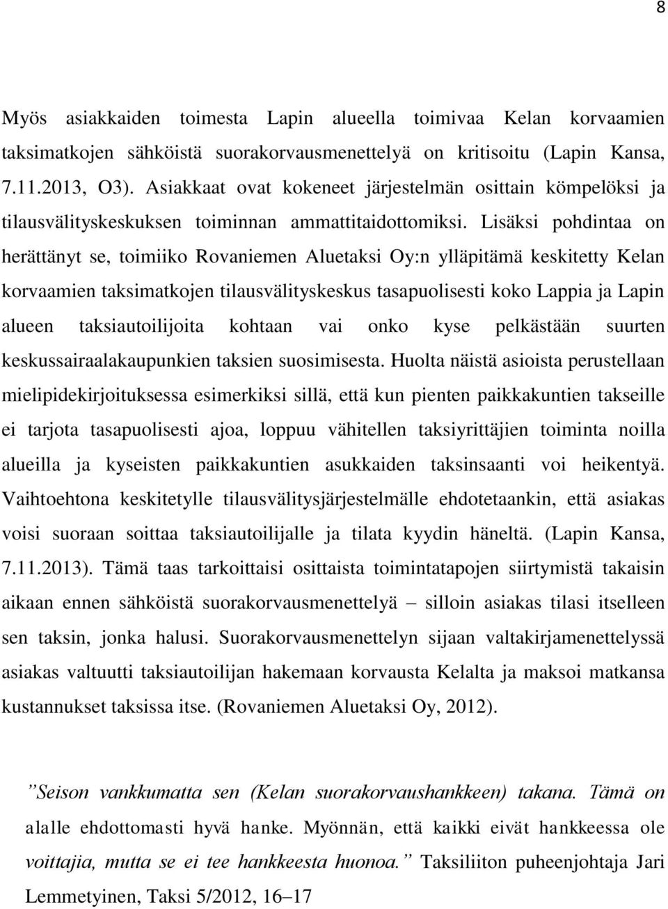 Lisäksi pohdintaa on herättänyt se, toimiiko Rovaniemen Aluetaksi Oy:n ylläpitämä keskitetty Kelan korvaamien taksimatkojen tilausvälityskeskus tasapuolisesti koko Lappia ja Lapin alueen