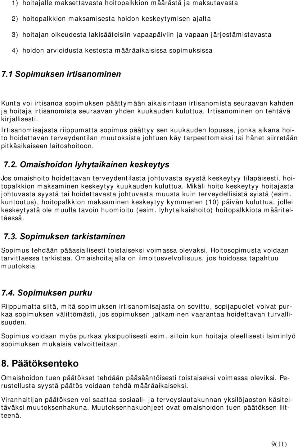 1 Sopimuksen irtisanominen Kunta voi irtisanoa sopimuksen päättymään aikaisintaan irtisanomista seuraavan kahden ja hoitaja irtisanomista seuraavan yhden kuukauden kuluttua.