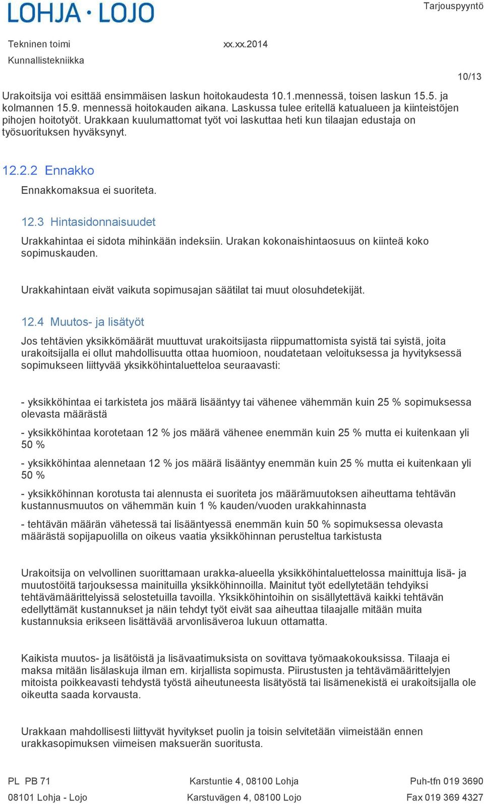 2.2 Ennakko Ennakkomaksua ei suoriteta. 12.3 Hintasidonnaisuudet Urakkahintaa ei sidota mihinkään indeksiin. Urakan kokonaishintaosuus on kiinteä koko sopimuskauden.