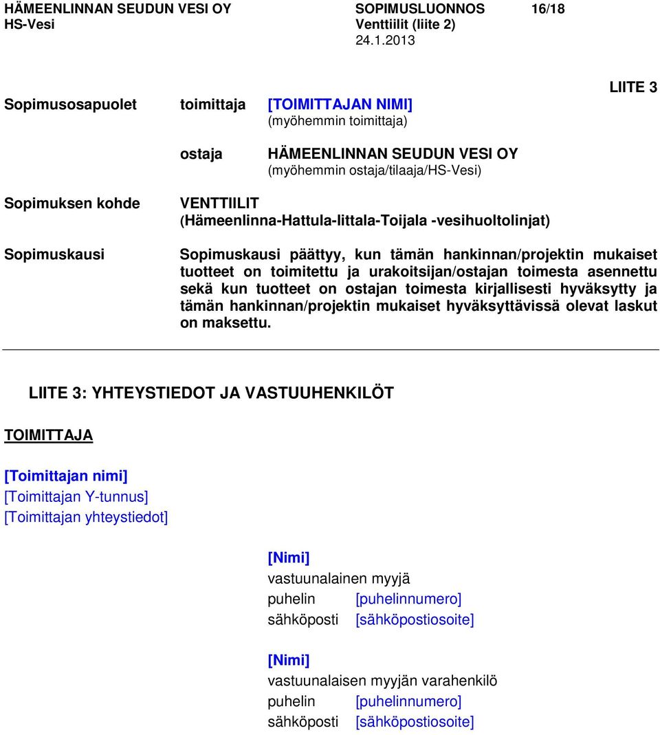 urakoitsijan/ostajan toimesta asennettu sekä kun tuotteet on ostajan toimesta kirjallisesti hyväksytty ja tämän hankinnan/projektin mukaiset hyväksyttävissä olevat laskut on maksettu.