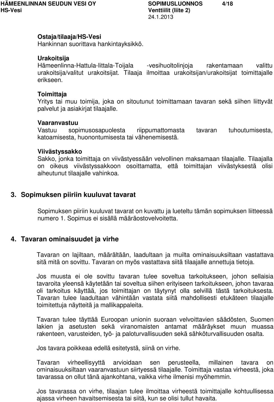 Toimittaja Yritys tai muu toimija, joka on sitoutunut toimittamaan tavaran sekä siihen liittyvät palvelut ja asiakirjat tilaajalle.