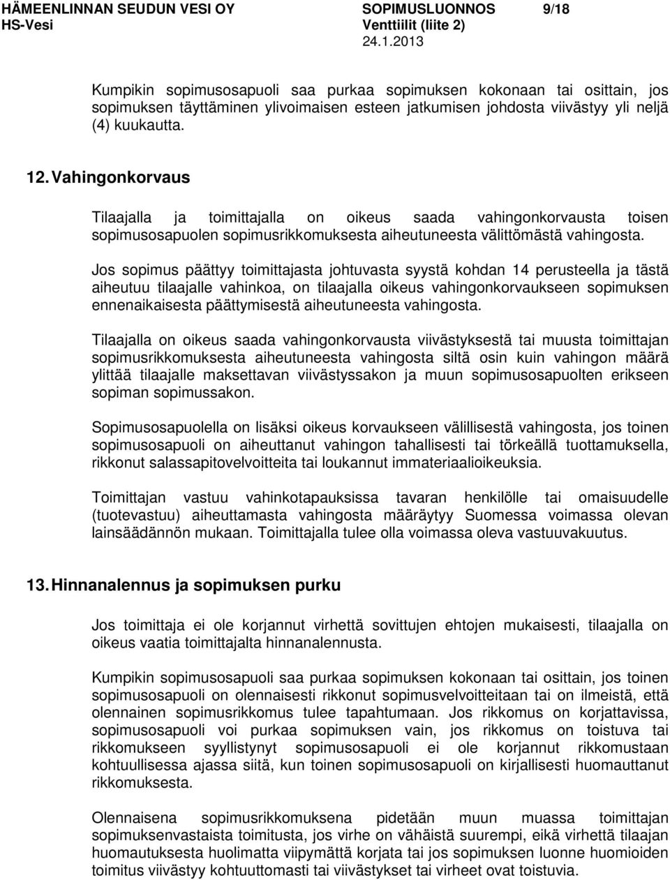 Jos sopimus päättyy toimittajasta johtuvasta syystä kohdan 14 perusteella ja tästä aiheutuu tilaajalle vahinkoa, on tilaajalla oikeus vahingonkorvaukseen sopimuksen ennenaikaisesta päättymisestä