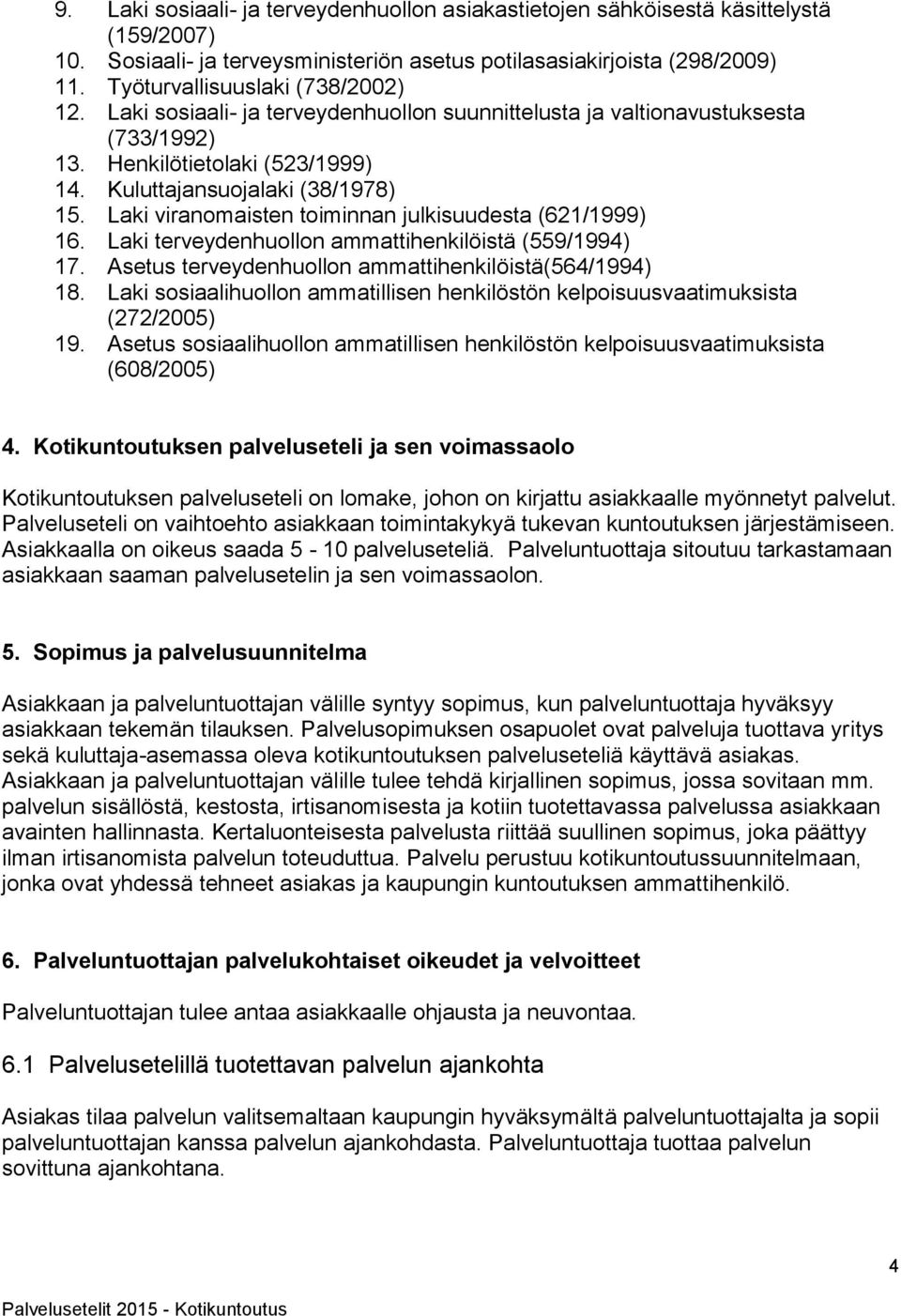 Laki viranomaisten toiminnan julkisuudesta (621/1999) 16. Laki terveydenhuollon ammattihenkilöistä (559/1994) 17. Asetus terveydenhuollon ammattihenkilöistä(564/1994) 18.