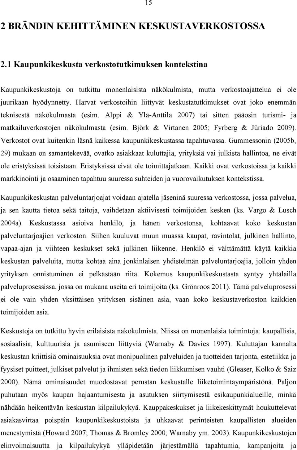 Harvat verkostoihin liittyvät keskustatutkimukset ovat joko enemmän teknisestä näkökulmasta (esim. Alppi & Ylä-Anttila 2007) tai sitten pääosin turismi- ja matkailuverkostojen näkökulmasta (esim.