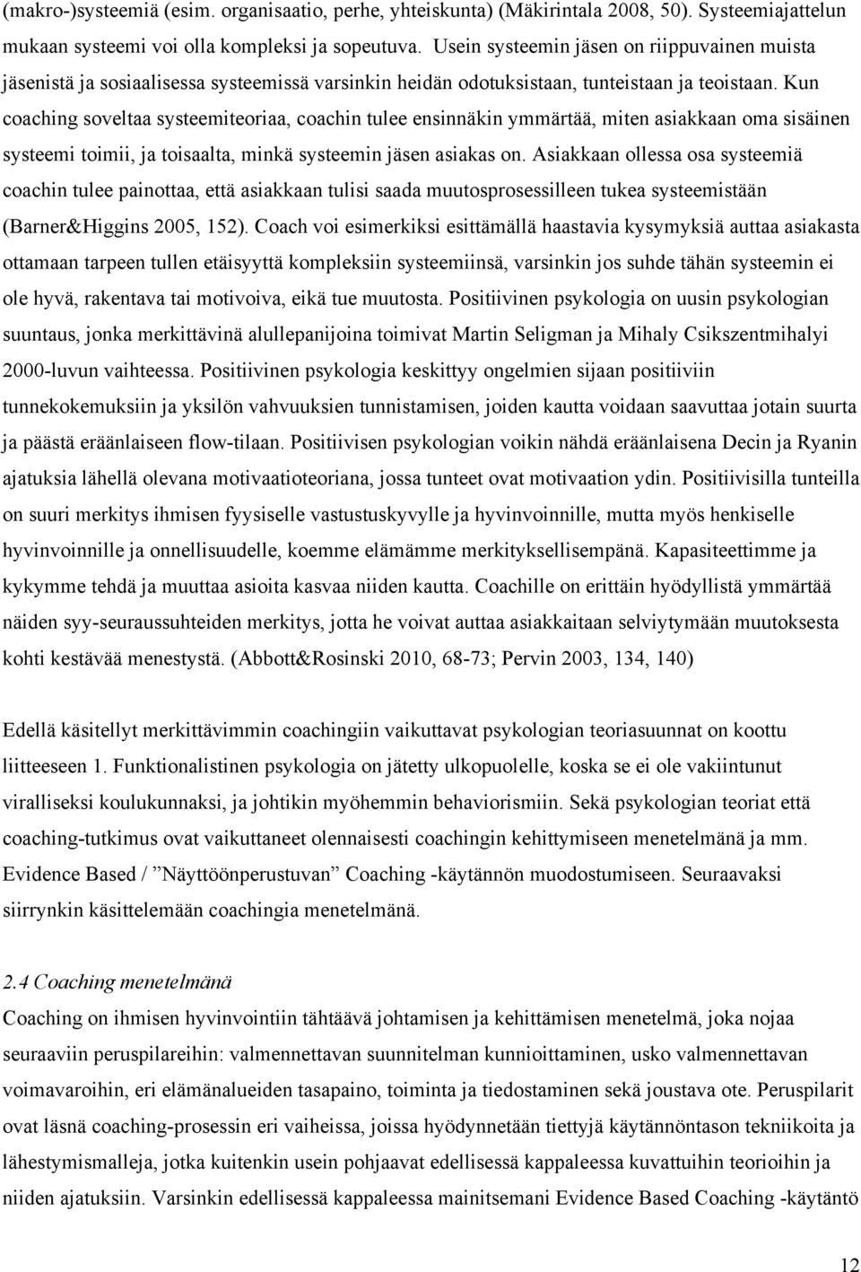 Kun coaching soveltaa systeemiteoriaa, coachin tulee ensinnäkin ymmärtää, miten asiakkaan oma sisäinen systeemi toimii, ja toisaalta, minkä systeemin jäsen asiakas on.