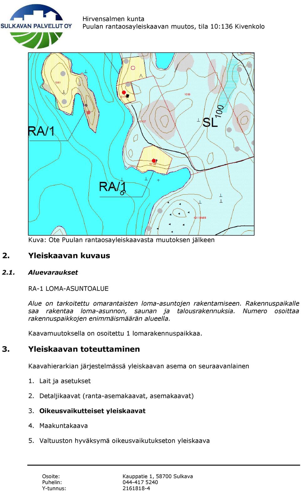 Rakennuspaikalle saa rakentaa loma-asunnon, saunan ja talousrakennuksia. Numero osoittaa rakennuspaikkojen enimmäismäärän alueella.