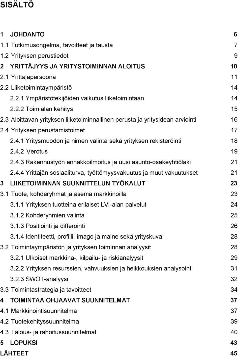 4.2 Verotus 19 2.4.3 Rakennustyön ennakkoilmoitus ja uusi asunto-osakeyhtiölaki 21 2.4.4 Yrittäjän sosiaaliturva, työttömyysvakuutus ja muut vakuutukset 21 3 LIIKETOIMINNAN SUUNNITTELUN TYÖKALUT 23 3.