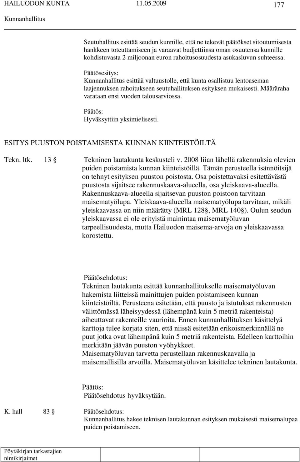 Määräraha varataan ensi vuoden talousarviossa. Hyväksyttiin yksimielisesti. ESITYS PUUSTON POISTAMISESTA KUNNAN KIINTEISTÖILTÄ Tekn. ltk. 13 Tekninen lautakunta keskusteli v.