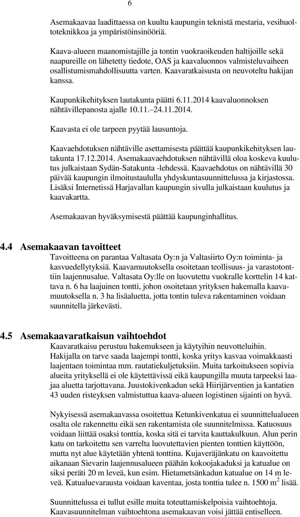 Kaavaratkaisusta on neuvoteltu hakijan kanssa. Kaupunkikehityksen lautakunta päätti 6.11.14 kaavaluonnoksen nähtävillepanosta ajalle 10.11. 24.11.14. Kaavasta ei ole tarpeen pyytää lausuntoja.