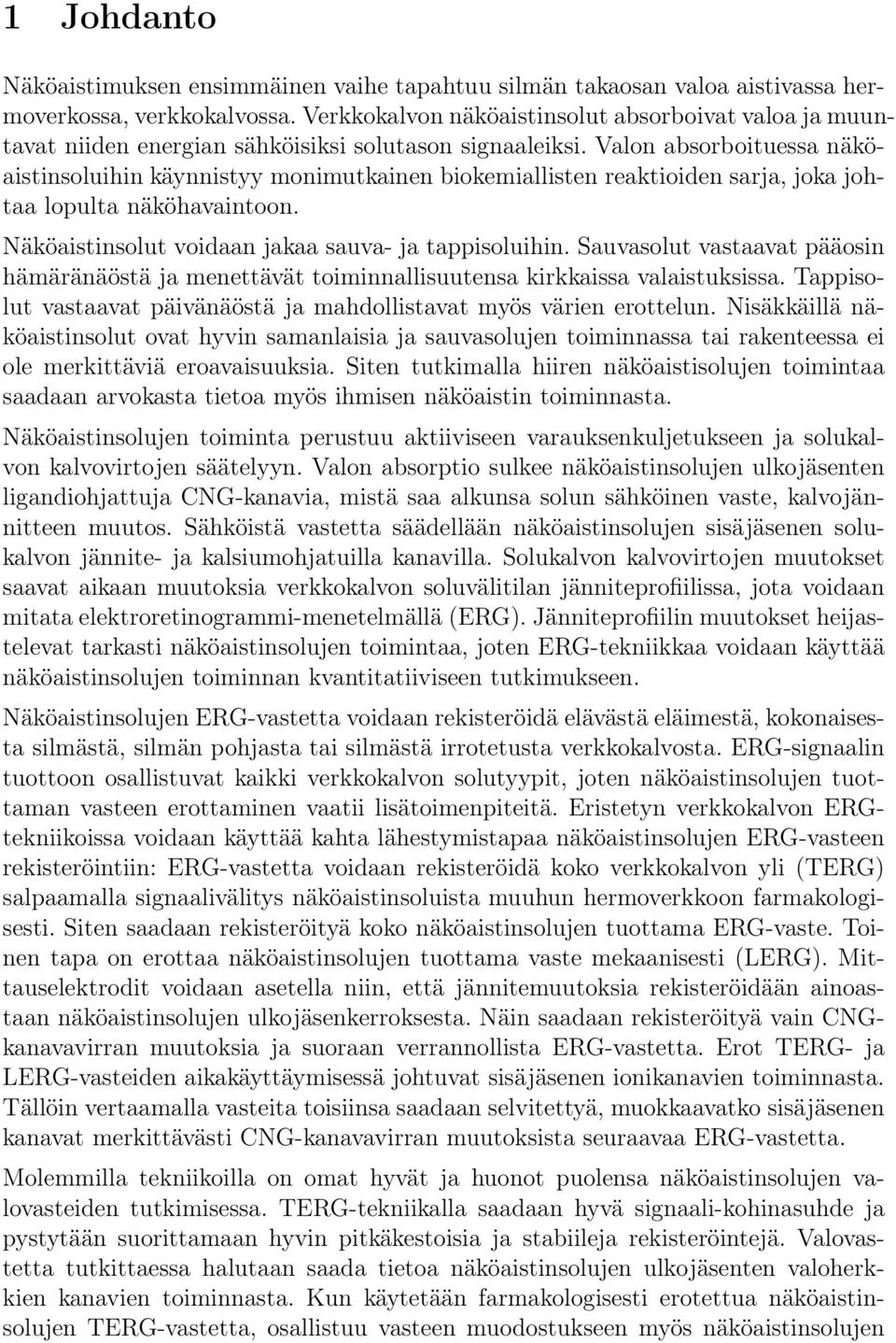 Valon absorboituessa näköaistinsoluihin käynnistyy monimutkainen biokemiallisten reaktioiden sarja, joka johtaa lopulta näköhavaintoon. Näköaistinsolut voidaan jakaa sauva- ja tappisoluihin.