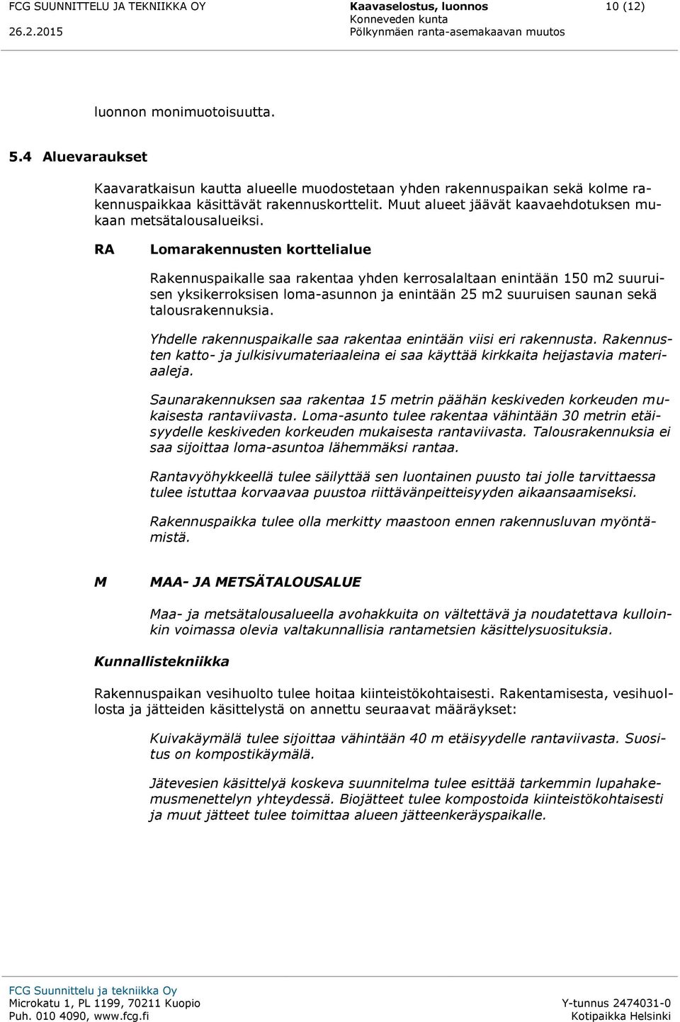 RA Lomarakennusten korttelialue Rakennuspaikalle saa rakentaa yhden kerrosalaltaan enintään 150 m2 suuruisen yksikerroksisen loma-asunnon ja enintään 25 m2 suuruisen saunan sekä talousrakennuksia.