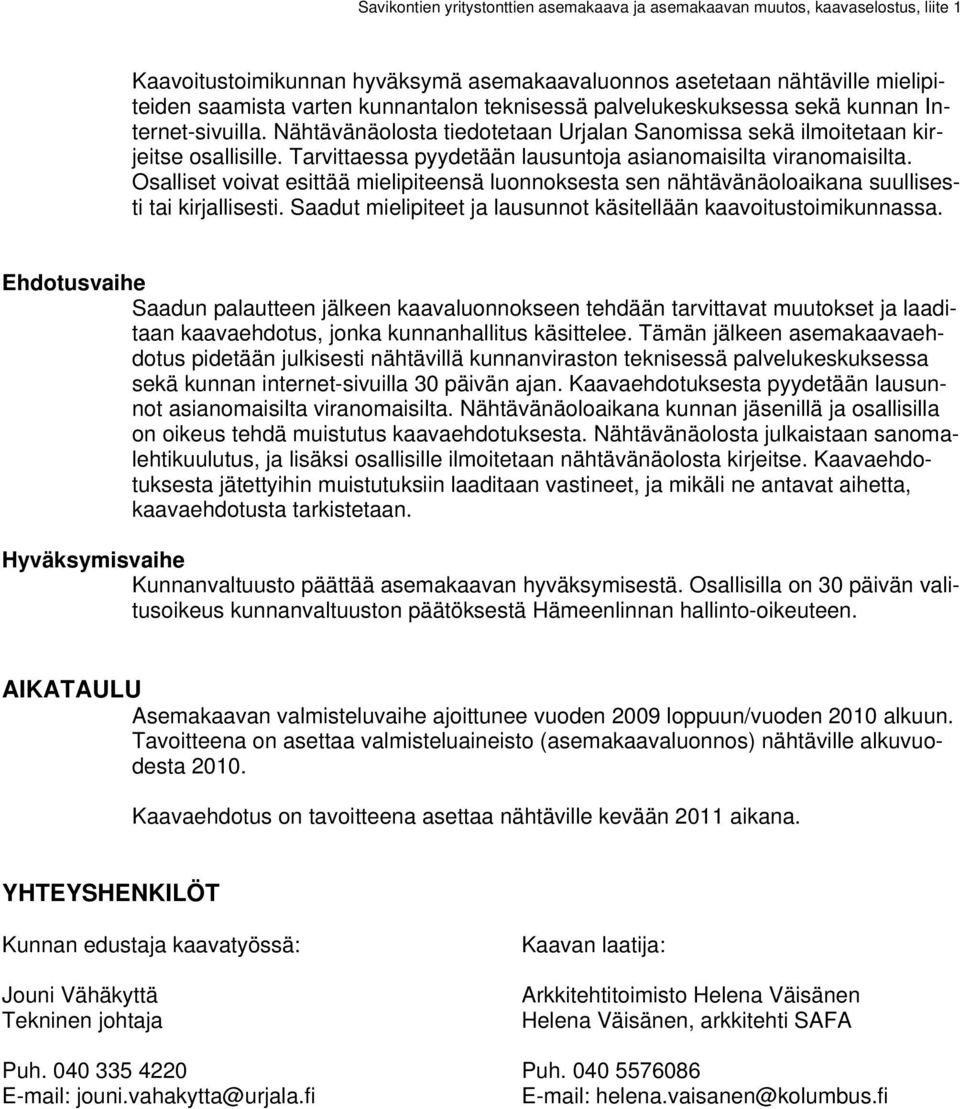 Osalliset voivat esittää mielipiteensä luonnoksesta sen nähtävänäoloaikana suullisesti tai kirjallisesti. Saadut mielipiteet ja lausunnot käsitellään kaavoitustoimikunnassa.