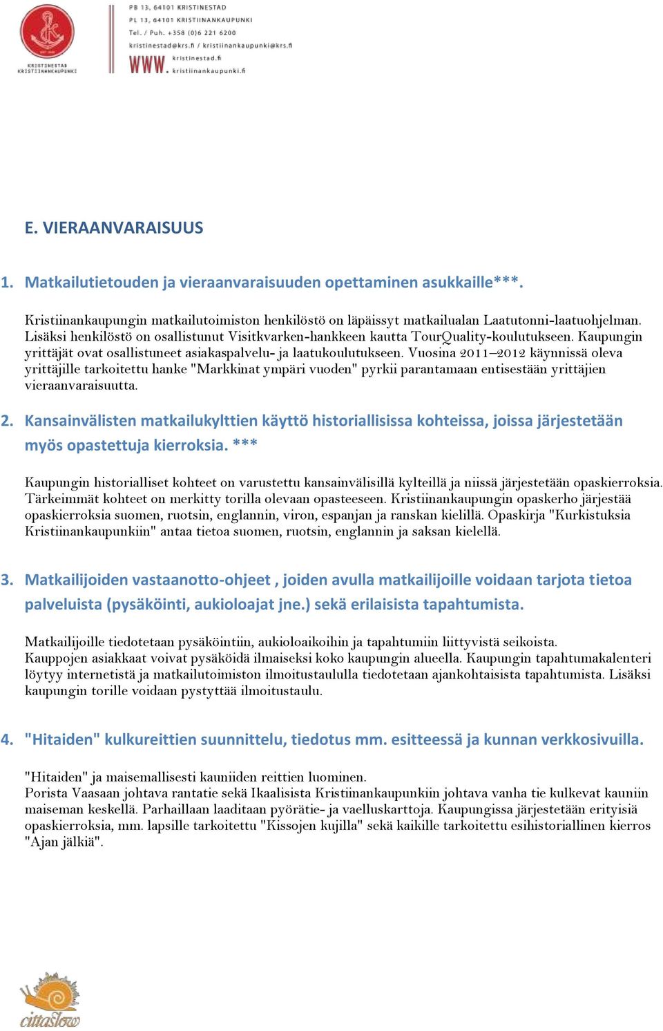 Vuosina 2011 2012 käynnissä oleva yrittäjille tarkoitettu hanke "Markkinat ympäri vuoden" pyrkii parantamaan entisestään yrittäjien vieraanvaraisuutta. 2. Kansainvälisten matkailukylttien käyttö historiallisissa kohteissa, joissa järjestetään myös opastettuja kierroksia.