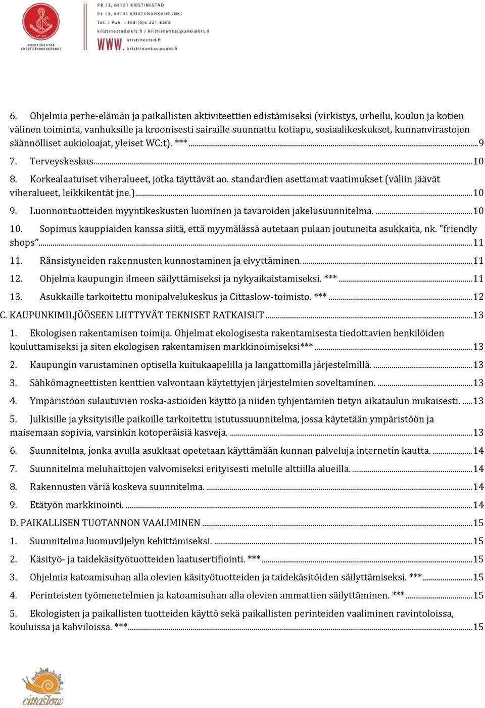 standardien asettamat vaatimukset (väliin jäävät viheralueet, leikkikentät jne.)... 10 9. Luonnontuotteiden myyntikeskusten luominen ja tavaroiden jakelusuunnitelma.... 10 10.