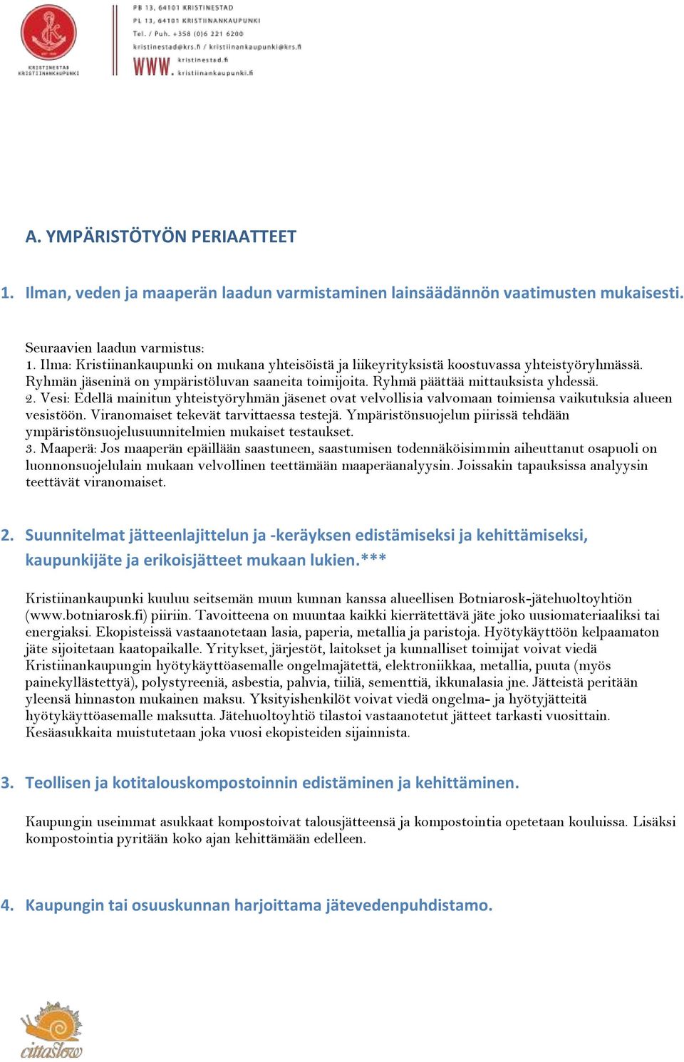 Vesi: Edellä mainitun yhteistyöryhmän jäsenet ovat velvollisia valvomaan toimiensa vaikutuksia alueen vesistöön. Viranomaiset tekevät tarvittaessa testejä.