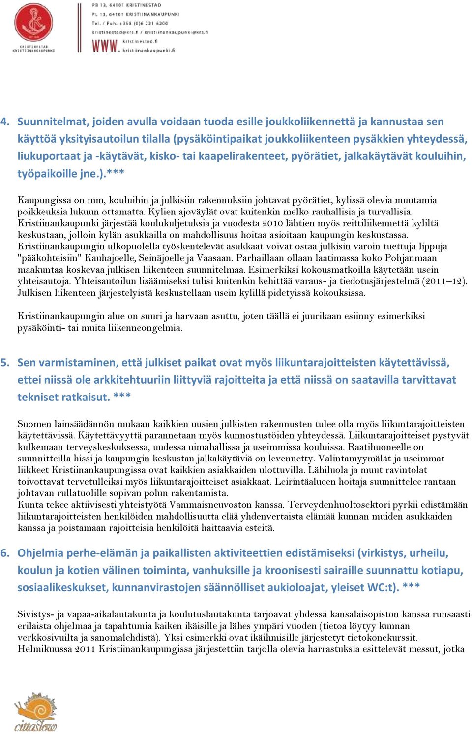 *** Kaupungissa on mm, kouluihin ja julkisiin rakennuksiin johtavat pyörätiet, kylissä olevia muutamia poikkeuksia lukuun ottamatta. Kylien ajoväylät ovat kuitenkin melko rauhallisia ja turvallisia.