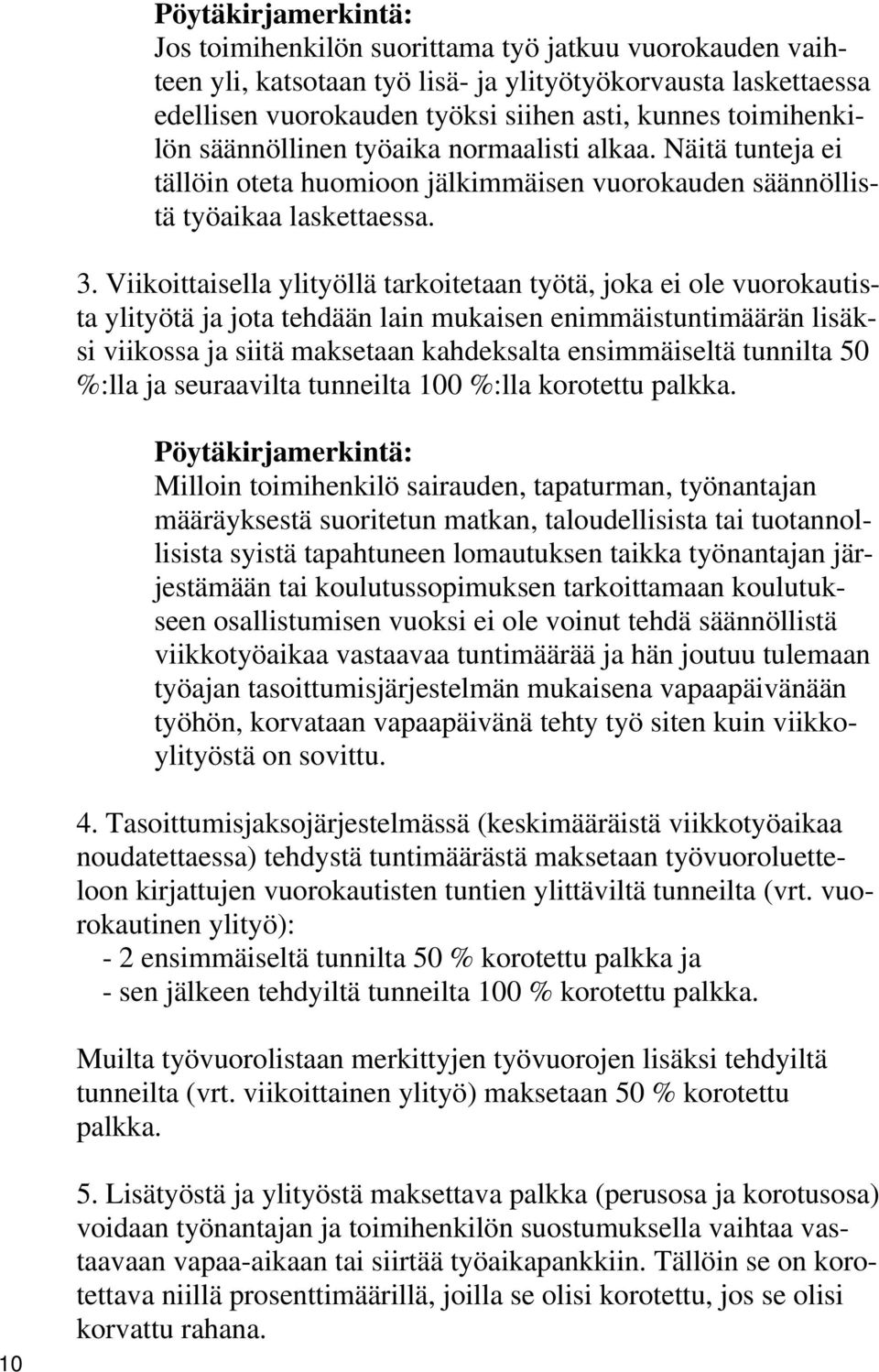 Viikoittaisella ylityöllä tarkoitetaan työtä, joka ei ole vuorokautista ylityötä ja jota tehdään lain mukaisen enimmäistuntimäärän lisäksi viikossa ja siitä maksetaan kahdeksalta ensimmäiseltä