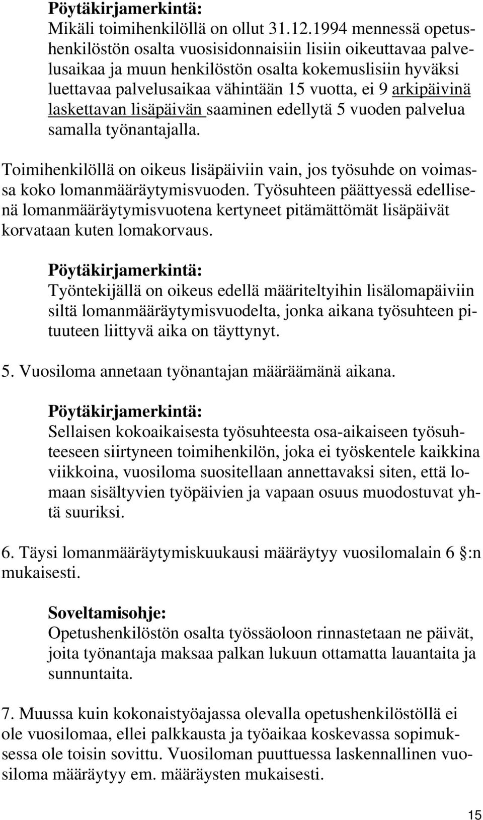 arkipäivinä laskettavan lisäpäivän saaminen edellytä 5 vuoden palvelua samalla työnantajalla. Toimihenkilöllä on oikeus lisäpäiviin vain, jos työsuhde on voimassa koko lomanmääräytymisvuoden.