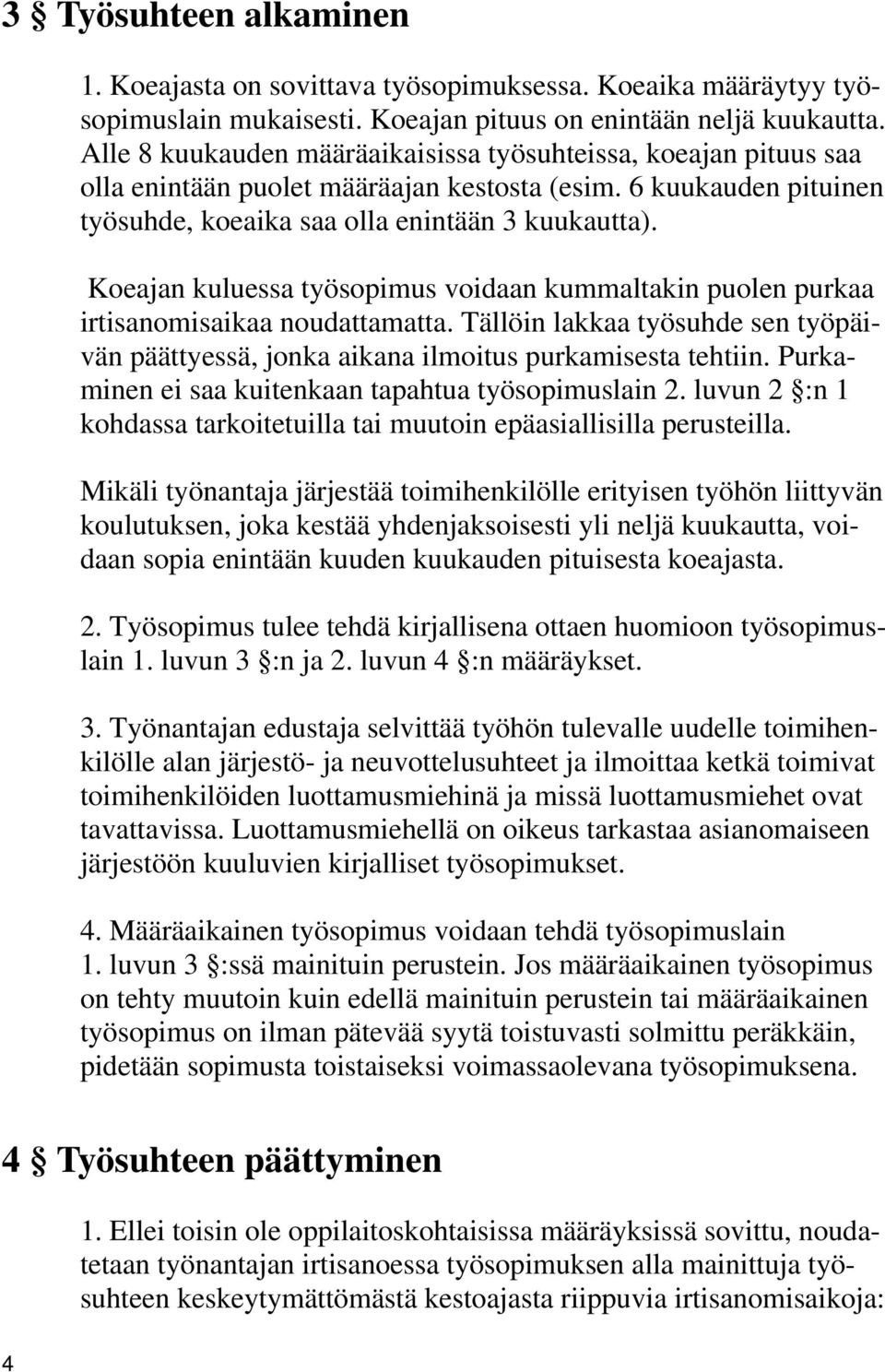 Koeajan kuluessa työsopimus voidaan kummaltakin puolen purkaa irtisanomisaikaa noudattamatta. Tällöin lakkaa työsuhde sen työpäivän päättyessä, jonka aikana ilmoitus purkamisesta tehtiin.