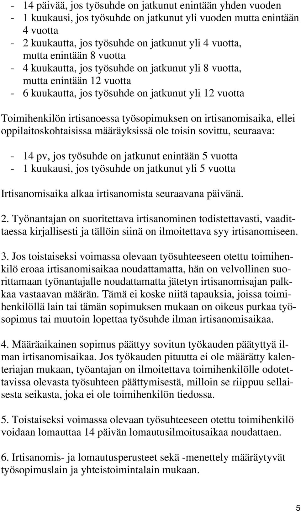 irtisanomisaika, ellei oppilaitoskohtaisissa määräyksissä ole toisin sovittu, seuraava: - 14 pv, jos työsuhde on jatkunut enintään 5 vuotta - 1 kuukausi, jos työsuhde on jatkunut yli 5 vuotta