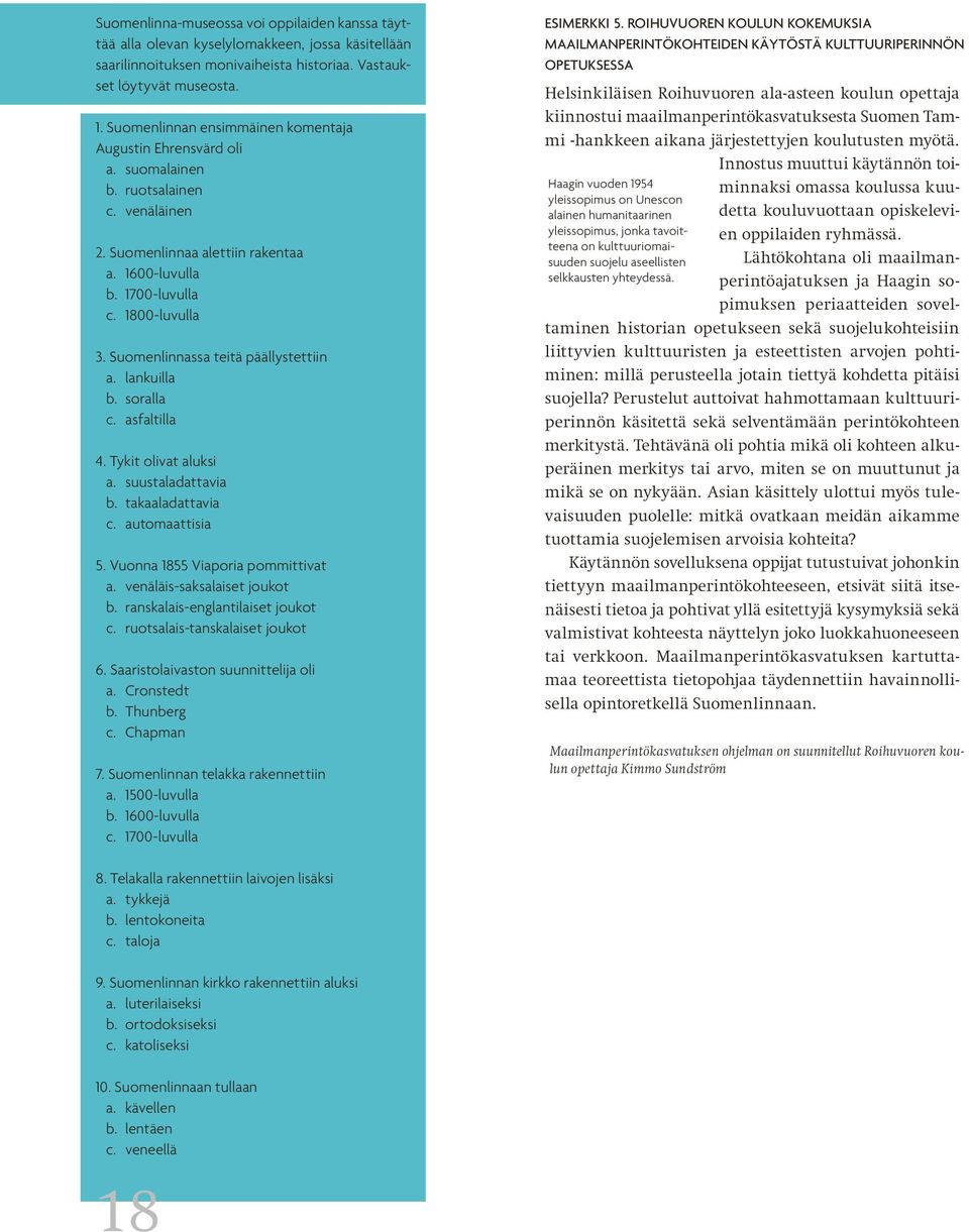 Suomenlinnassa teitä päällystettiin a. lankuilla b. soralla c. asfaltilla 4. Tykit olivat aluksi a. suustaladattavia b. takaaladattavia c. automaattisia 5. Vuonna 1855 Viaporia pommittivat a.