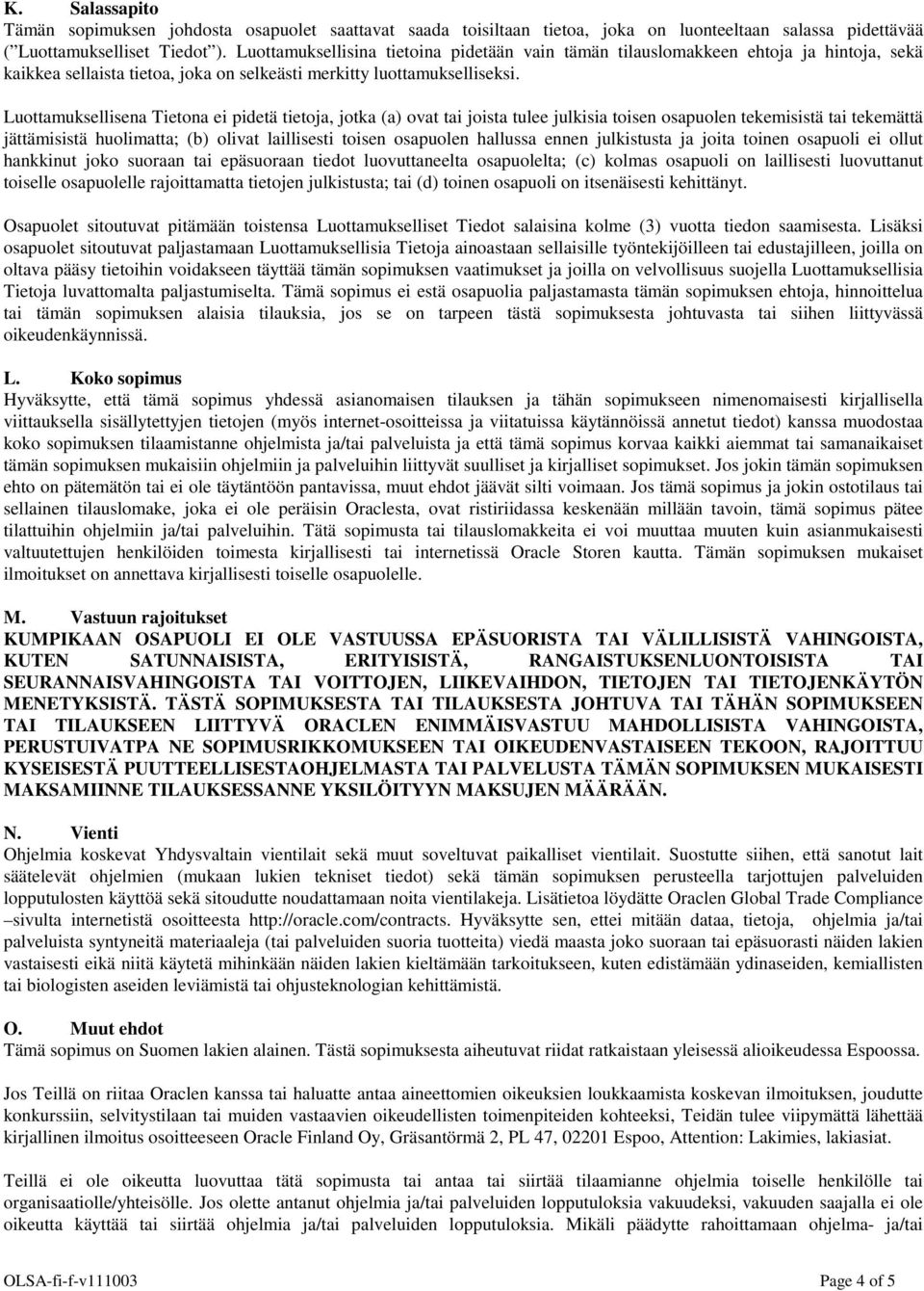 Luottamuksellisena Tietona ei pidetä tietoja, jotka (a) ovat tai joista tulee julkisia toisen osapuolen tekemisistä tai tekemättä jättämisistä huolimatta; (b) olivat laillisesti toisen osapuolen