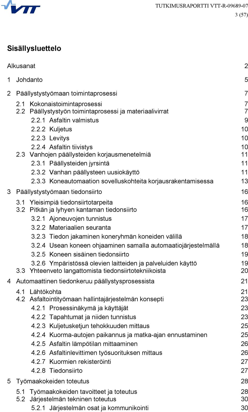 1 Yleisimpiä tiedonsiirtotarpeita 16 3.2 Pitkän ja lyhyen kantaman tiedonsiirto 16 3.2.1 Ajoneuvojen tunnistus 17 3.2.2 Materiaalien seuranta 17 3.2.3 Tiedon jakaminen koneryhmän koneiden välillä 18 3.