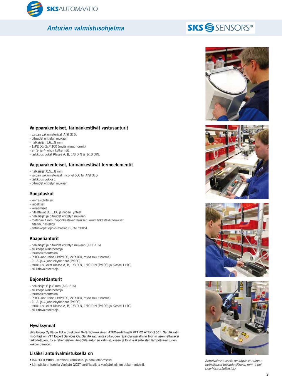 Vaipparakenteiset, tärinänkestävät termoelementit - halkaisijat 0,5 8 mm - vaipan vakiomateriaali Inconel 600 tai AISI 316 - tarkkuusluokka 1 - pituudet erittelyn mukaan.