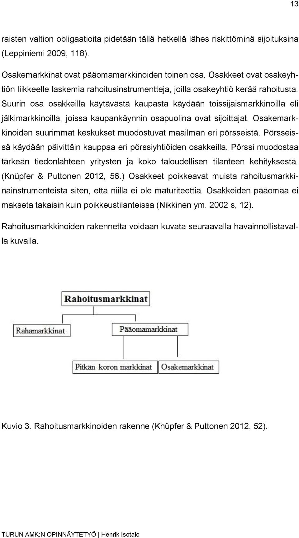 Suurin osa osakkeilla käytävästä kaupasta käydään toissijaismarkkinoilla eli jälkimarkkinoilla, joissa kaupankäynnin osapuolina ovat sijoittajat.