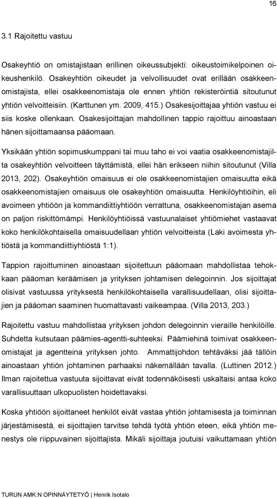 ) Osakesijoittajaa yhtiön vastuu ei siis koske ollenkaan. Osakesijoittajan mahdollinen tappio rajoittuu ainoastaan hänen sijoittamaansa pääomaan.