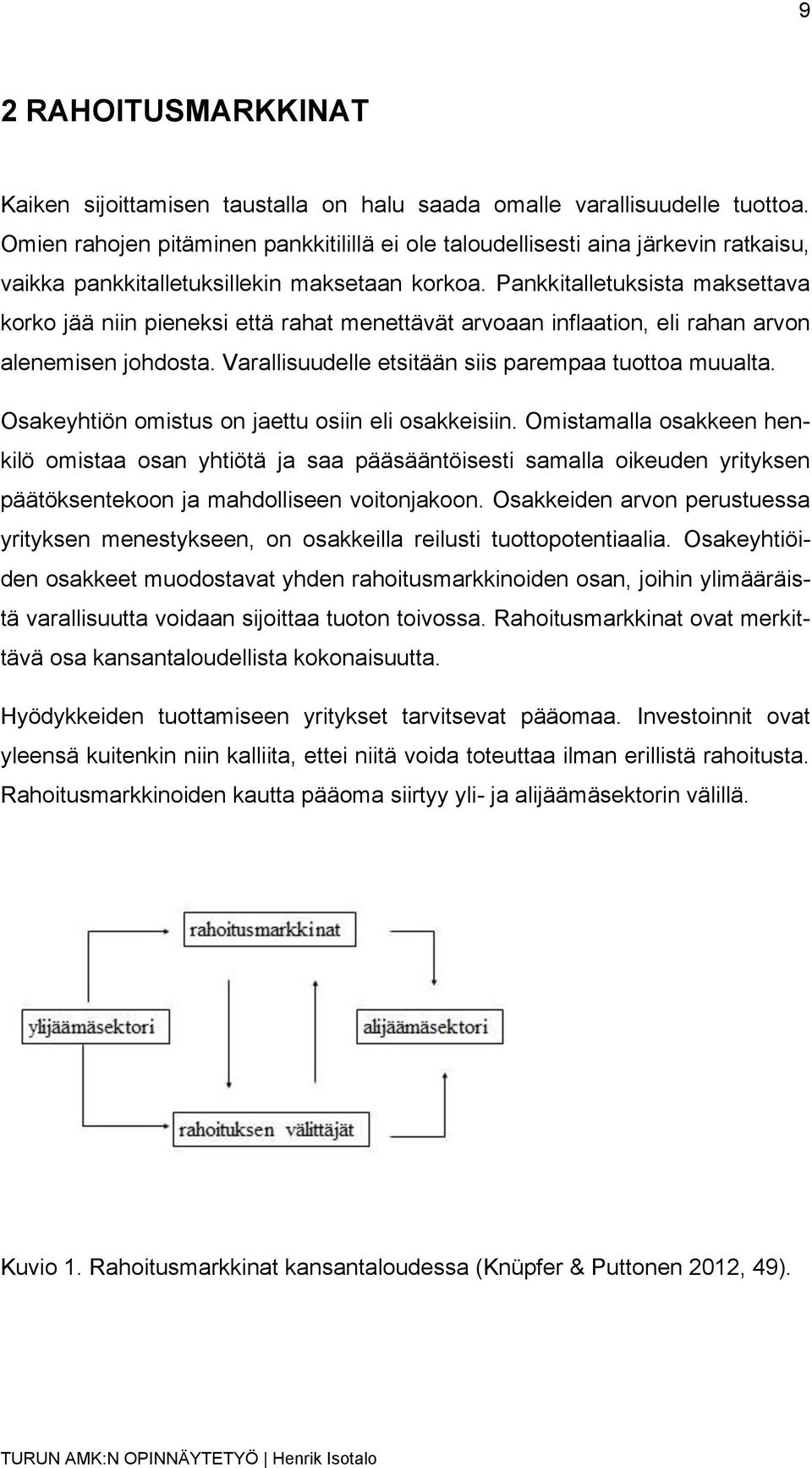 Pankkitalletuksista maksettava korko jää niin pieneksi että rahat menettävät arvoaan inflaation, eli rahan arvon alenemisen johdosta. Varallisuudelle etsitään siis parempaa tuottoa muualta.